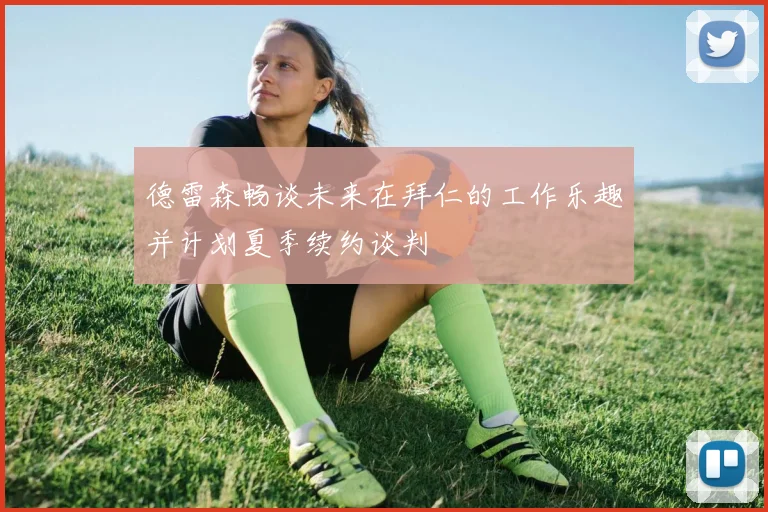 德雷森畅谈未来在拜仁的工作乐趣并计划夏季续约谈判