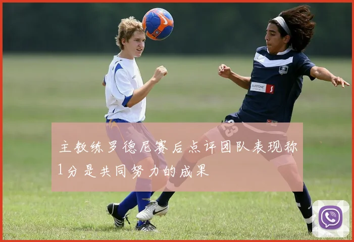 主教练罗德尼赛后点评团队表现称1分是共同努力的成果