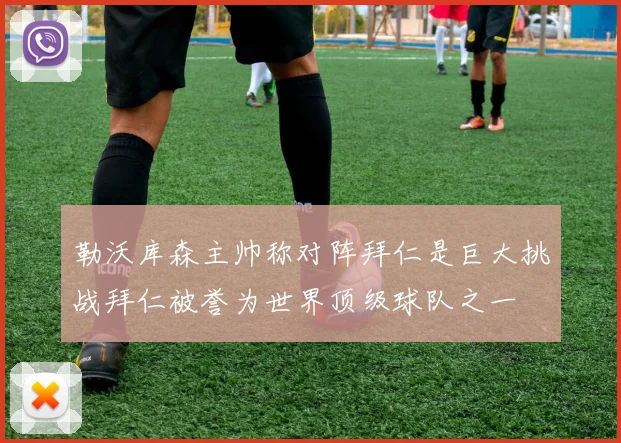 勒沃库森主帅称对阵拜仁是巨大挑战拜仁被誉为世界顶级球队之一