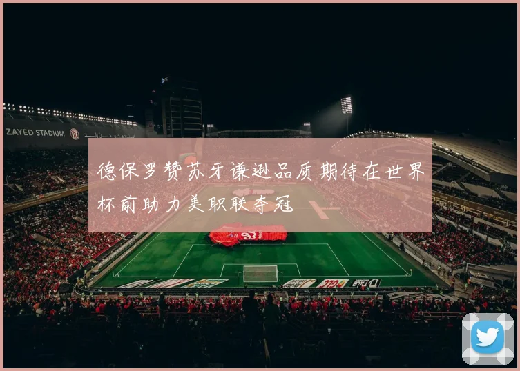 德保罗赞苏牙谦逊品质期待在世界杯前助力美职联夺冠