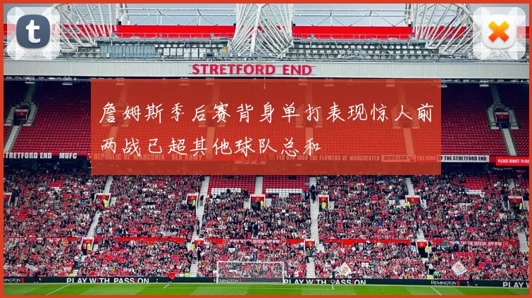 詹姆斯季后赛背身单打表现惊人前两战已超其他球队总和