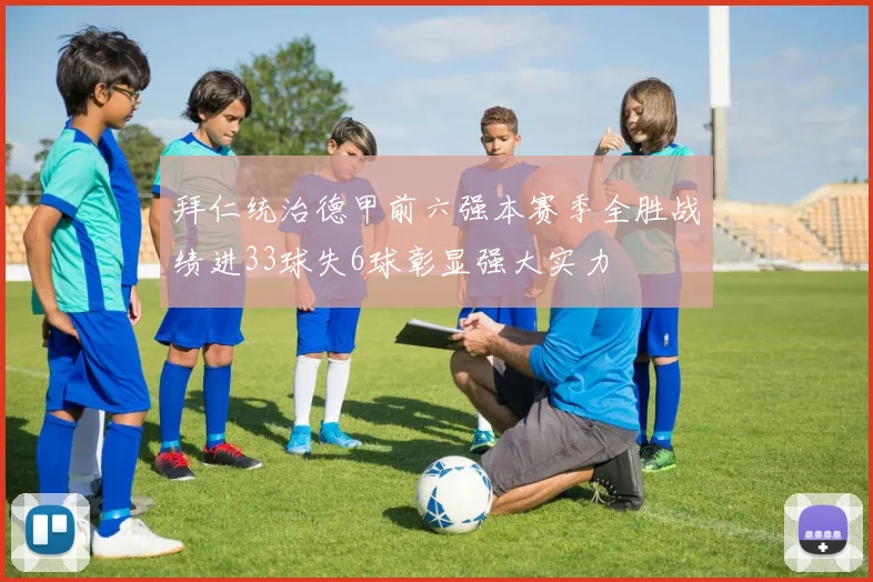 拜仁统治德甲前六强本赛季全胜战绩进33球失6球彰显强大实力