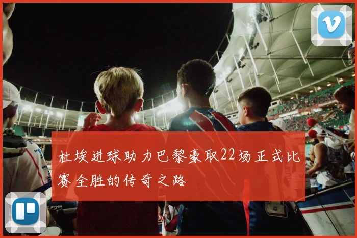杜埃进球助力巴黎豪取22场正式比赛全胜的传奇之路